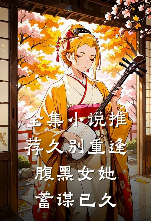 全集小说推荐久别重逢：腹黑女她蓄谋已久