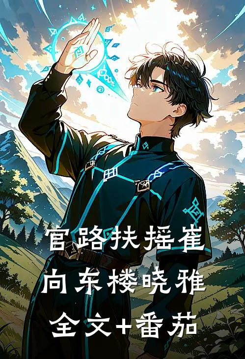 官路扶摇崔向东楼晓雅全文+番茄