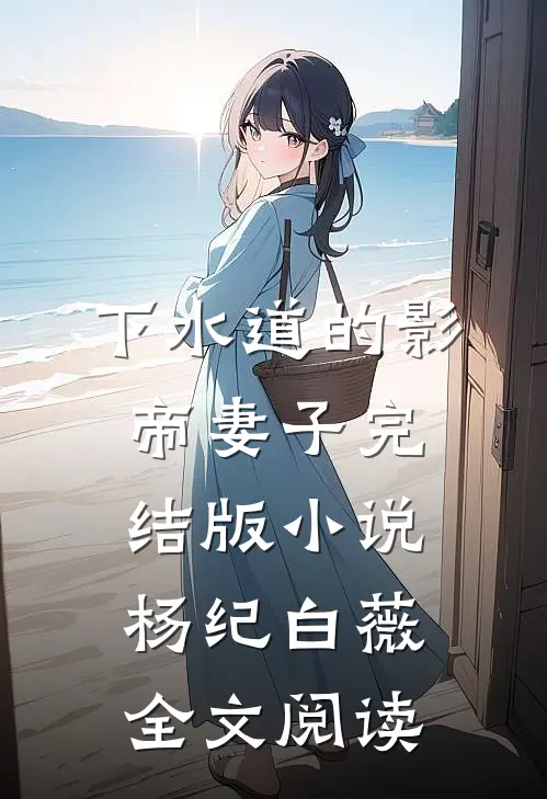 下水道的影帝妻子完结版小说_杨纪白薇全文阅读