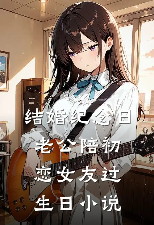 结婚纪念日，老公陪初恋女友过生日小说