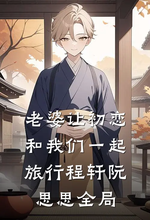 老婆让初恋和我们一起旅行程轩阮思思全局