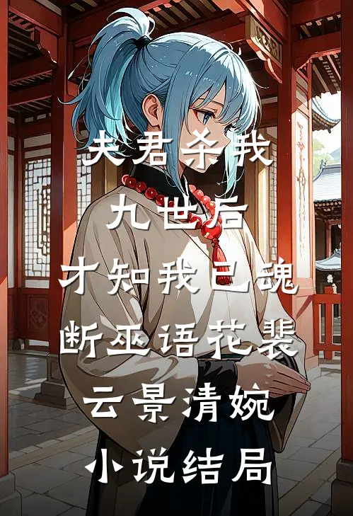 夫君杀我九世后，才知我已魂断巫语花裴云景清婉小说结局