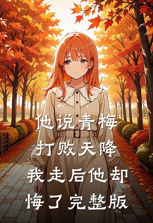 他说青梅打败天降，我走后他却悔了完整版