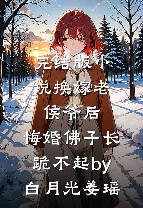 完结版小说换嫁老侯爷后，悔婚佛子长跪不起by白月光姜瑶