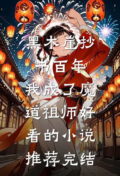 黑木崖抄书百年，我成了魔道祖师好看的小说推荐完结