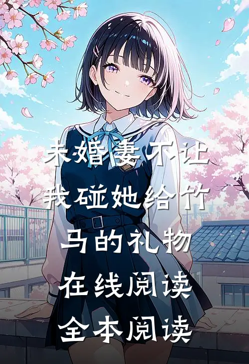 未婚妻不让我碰她给竹马的礼物在线阅读全本阅读