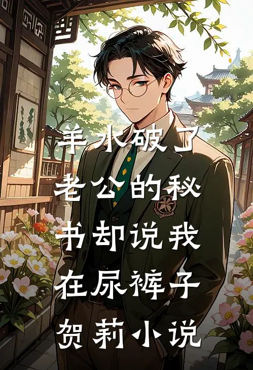 羊水破了，老公的秘书却说我在尿裤子贺莉小说