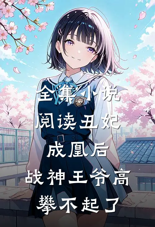 全集小说阅读丑妃成凰后，战神王爷高攀不起了