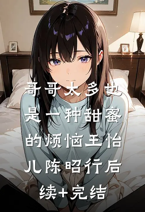 哥哥太多也是一种甜蜜的烦恼王怡儿陈昭行后续+完结
