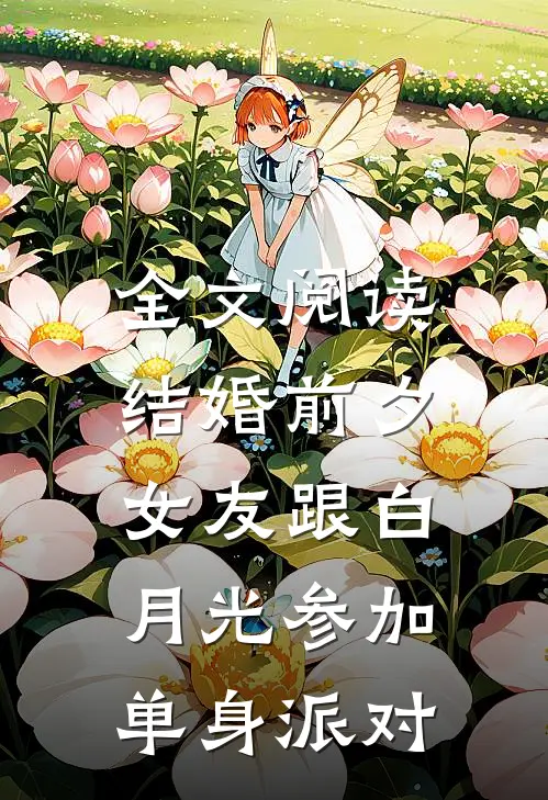 全文阅读结婚前夕，女友跟白月光参加单身派对