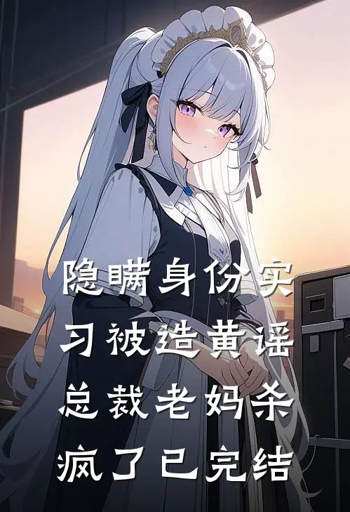 隐瞒身份实习被造黄谣，总裁老妈杀疯了已完结
