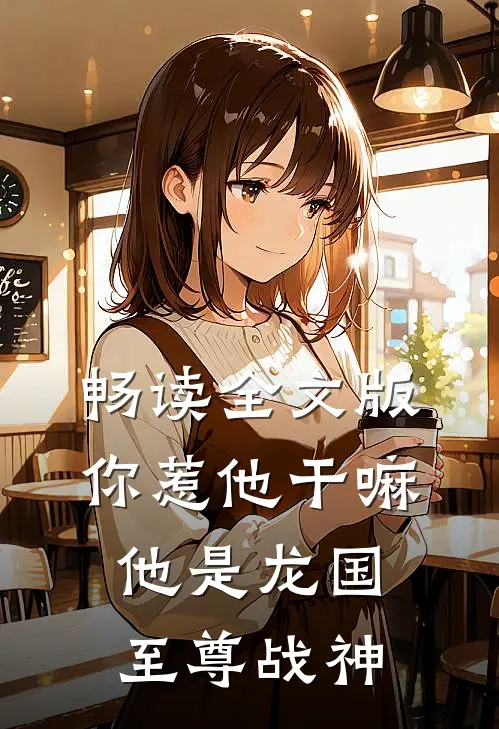 畅读全文版你惹他干嘛，他是龙国至尊战神