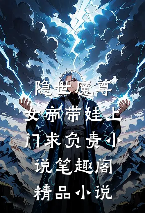 隐世魔尊,女帝带娃上门求负责 小说 笔趣阁精品小说