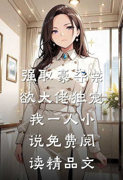 强取豪夺禁欲大佬独宠我一人小说免费阅读精品文