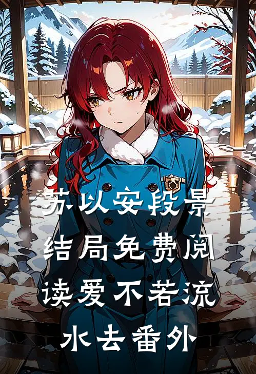 苏以安段景结局免费阅读爱不若流水去番外