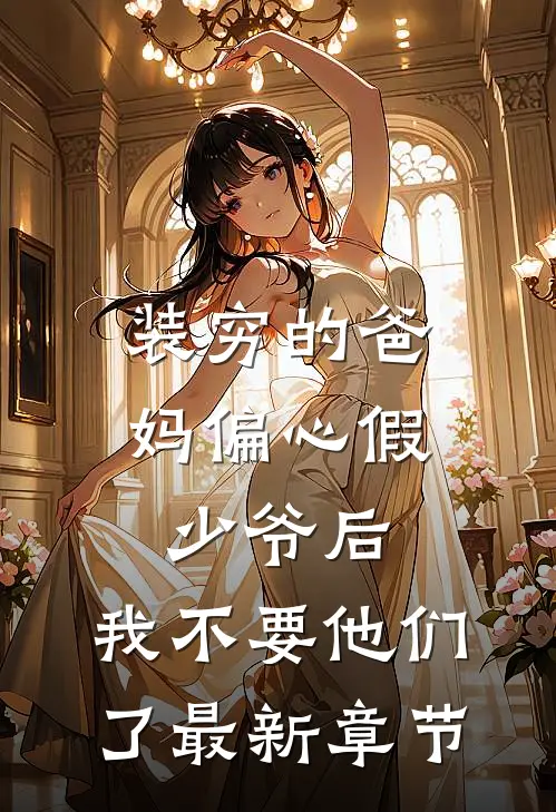 装穷的爸妈偏心假少爷后，我不要他们了最新章节
