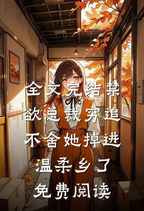 全文完结禁欲总裁穷追不舍她掉进温柔乡了免费阅读