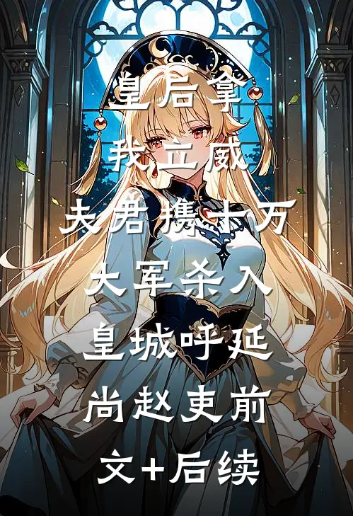 皇后拿我立威，夫君携十万大军杀入皇城呼延尚赵吏前文+后续