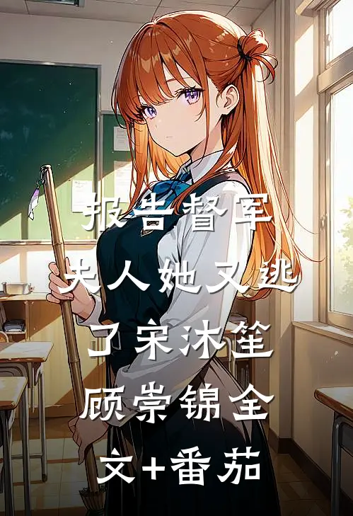 报告督军：夫人她又逃了宋沐笙顾崇锦全文+番茄