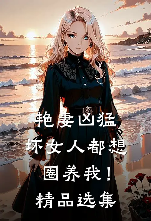 艳妻凶猛：坏女人都想圈养我！精品选集