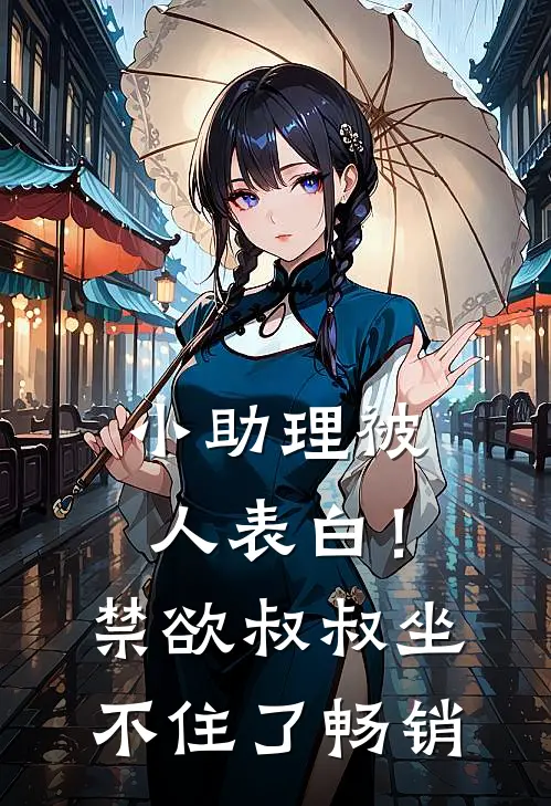 小助理被人表白！禁欲叔叔坐不住了畅销
