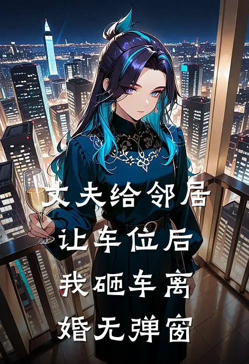 丈夫给邻居让车位后，我砸车离婚无弹窗