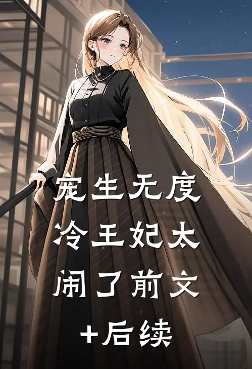宠生无度：冷王妃太闹了前文+后续