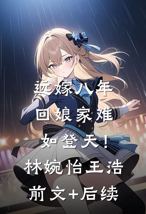 远嫁八年，回娘家难如登天！林婉怡王浩前文+后续