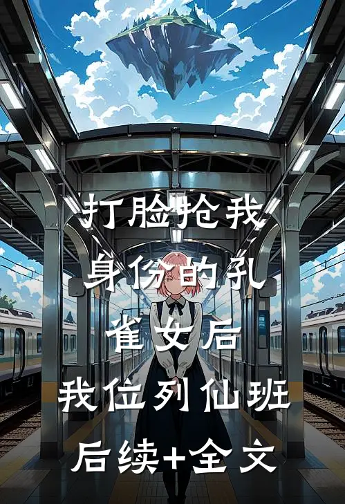 打脸抢我身份的孔雀女后，我位列仙班后续+全文