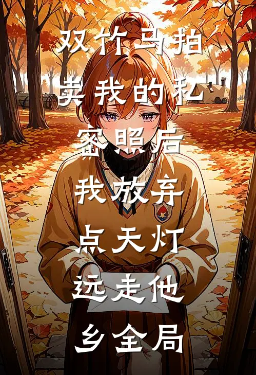 双竹马拍卖我的私密照后，我放弃点天灯，远走他乡全局