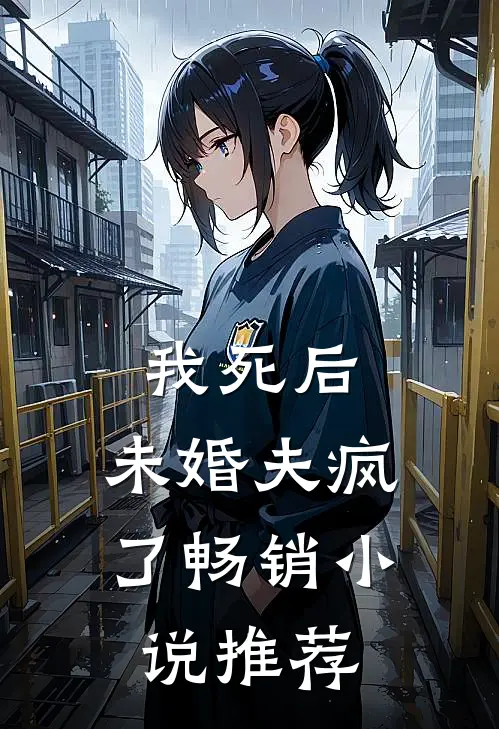 我死后,未婚夫疯了畅销推荐完结