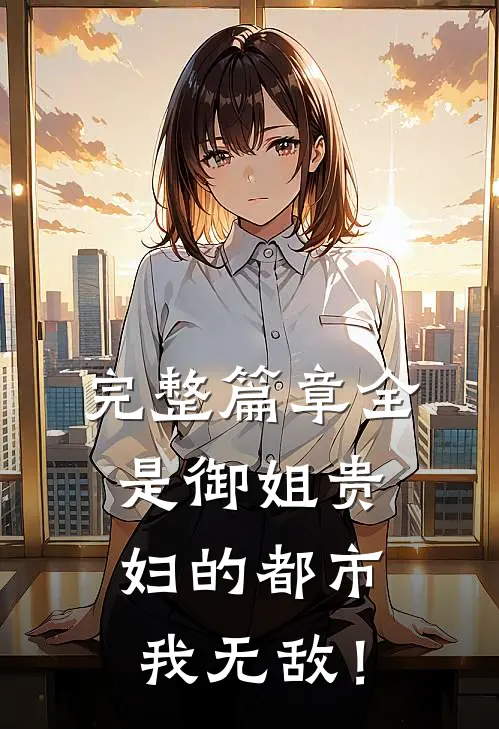 完整篇章全是御姐贵妇的都市，我无敌！