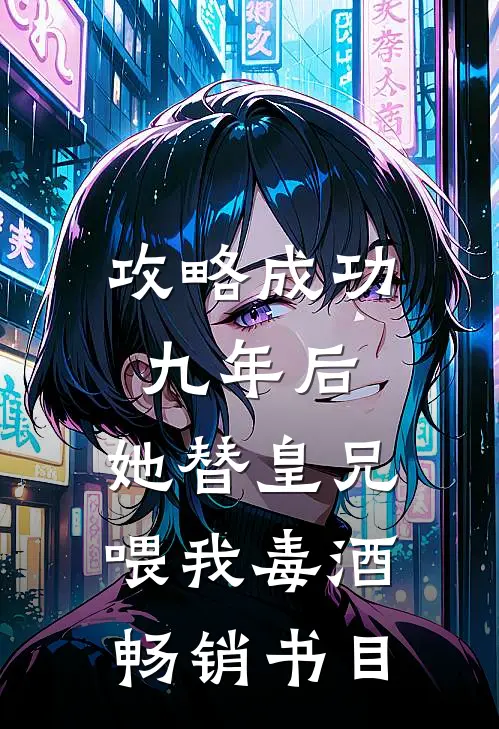 攻略成功九年后，她替皇兄喂我毒酒畅销书目