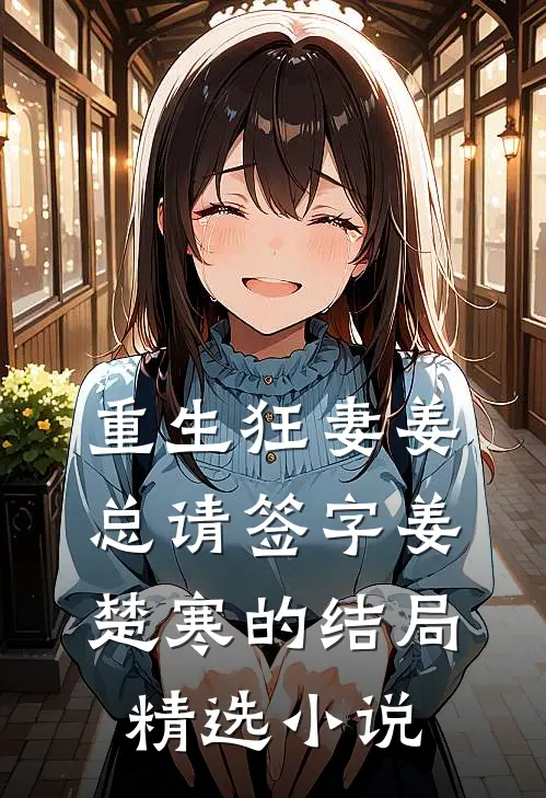 重生狂妻姜总请签字姜楚寒的结局精选小说