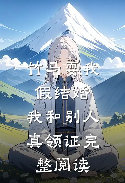竹马耍我假结婚，我和别人真领证完整阅读
