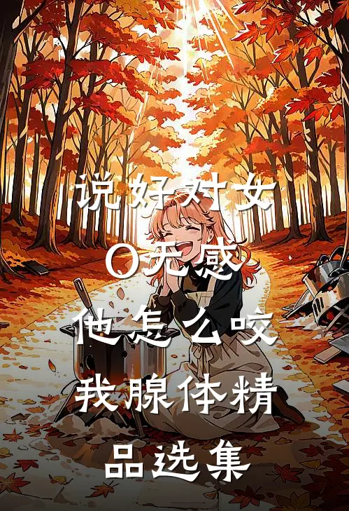 说好对女O无感，他怎么咬我腺体精品选集