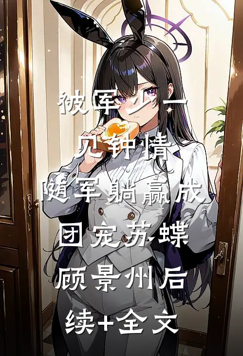 被军少一见钟情，随军躺赢成团宠苏蝶顾景州后续+全文
