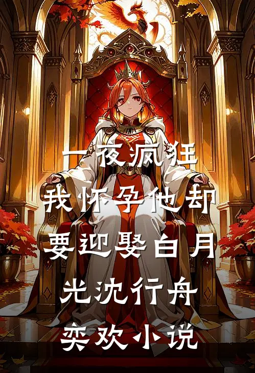 一夜疯狂，我怀孕他却要迎娶白月光沈行舟奕欢小说