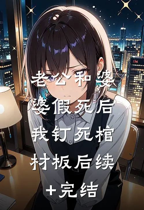 老公和婆婆假死后，我钉死棺材板后续+完结