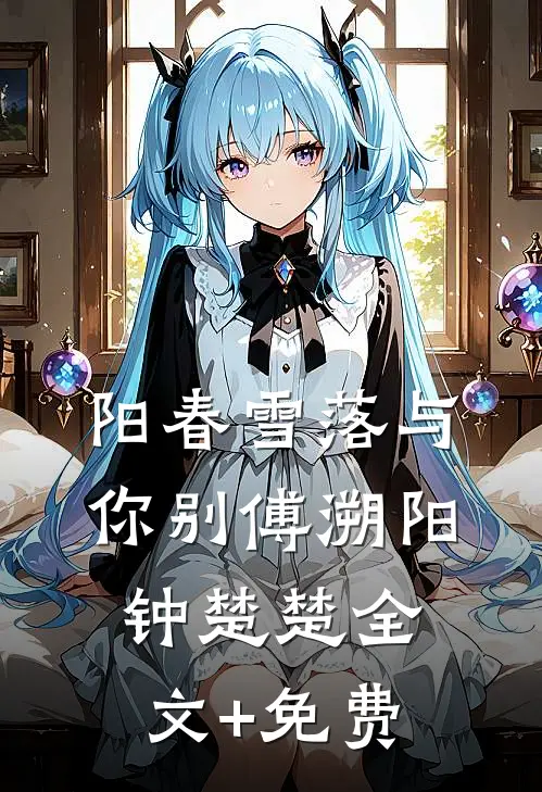 阳春雪落与你别傅溯阳钟楚楚全文+免费