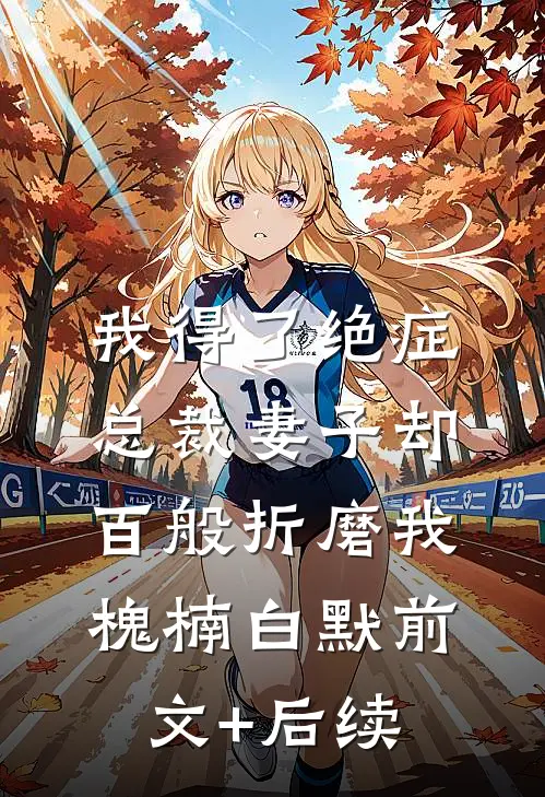 我得了绝症，总裁妻子却百般折磨我槐楠白默前文+后续