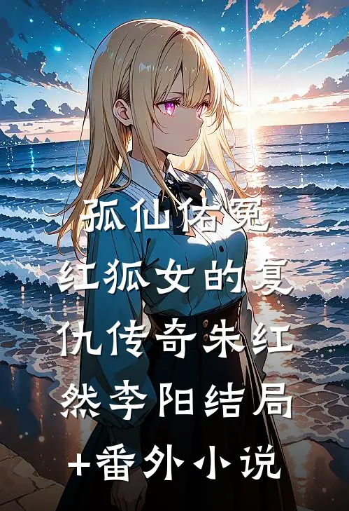 孤仙佑冤：红狐女的复仇传奇朱红然李阳结局+番外小说