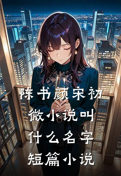 陈书颜宋初微小说叫什么名字短篇小说