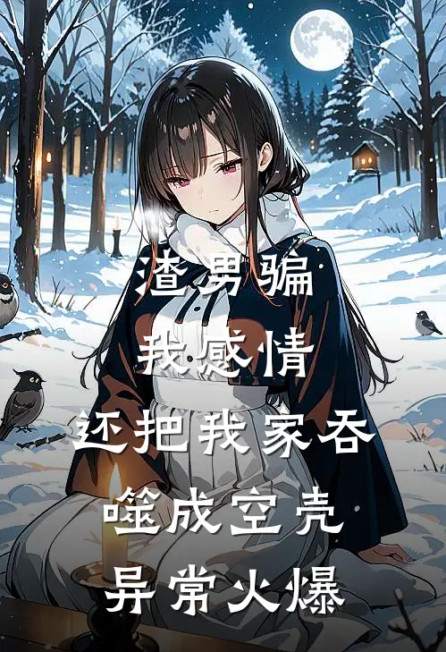 渣男骗我感情，还把我家吞噬成空壳异常火爆