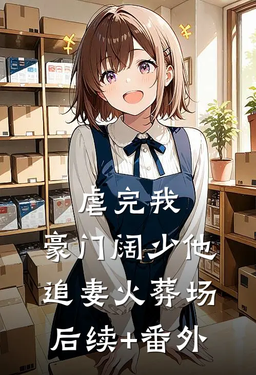 虐完我，豪门阔少他追妻火葬场后续+番外