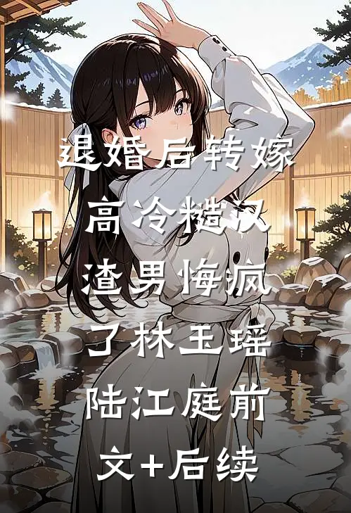 退婚后转嫁高冷糙汉，渣男悔疯了林玉瑶陆江庭前文+后续