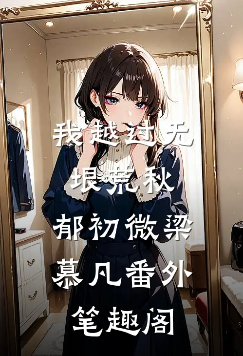 我越过无垠荒秋：郁初微梁慕凡番外笔趣阁