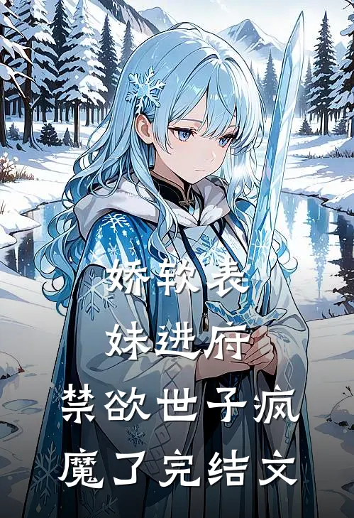 娇软表妹进府禁欲世子疯魔了完结文章