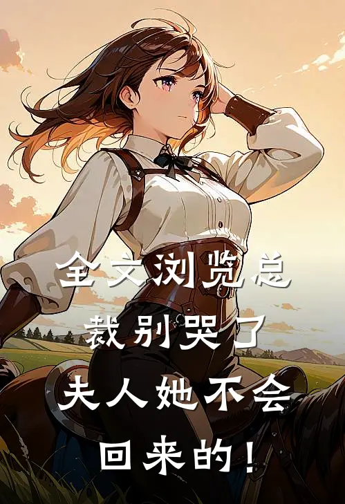 全文浏览总裁别哭了，夫人她不会回来的！