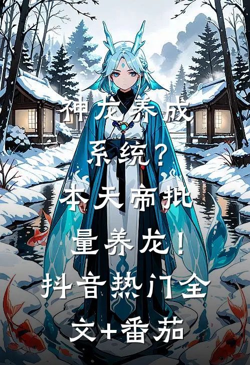 神龙养成系统？本天帝批量养龙！抖音热门全文+番茄